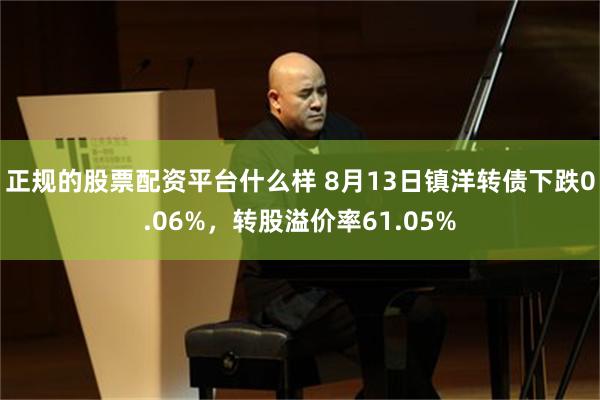 正规的股票配资平台什么样 8月13日镇洋转债下跌0.06%，转股溢价率61.05%