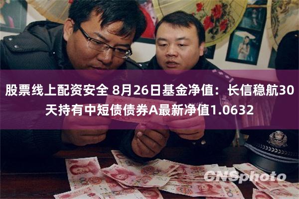 股票线上配资安全 8月26日基金净值：长信稳航30天持有中短债债券A最新净值1.0632