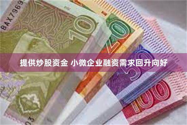 提供炒股资金 小微企业融资需求回升向好