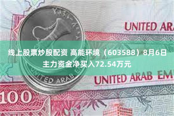 线上股票炒股配资 高能环境（603588）8月6日主力资金净买入72.54万元