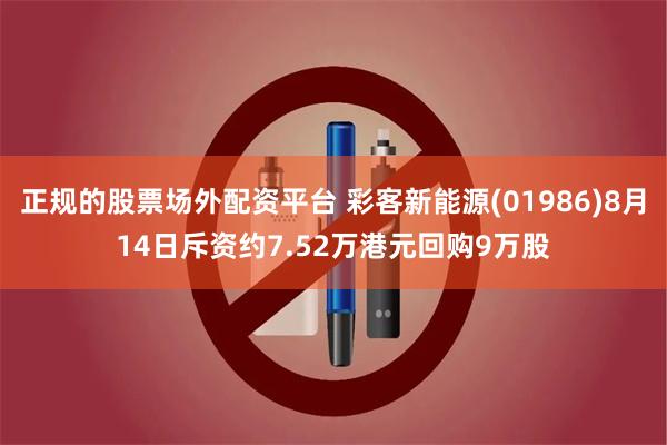 正规的股票场外配资平台 彩客新能源(01986)8月14日斥资约7.52万港元回购9万股