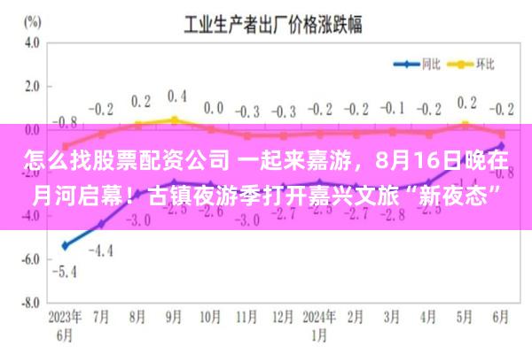 怎么找股票配资公司 一起来嘉游，8月16日晚在月河启幕！古镇夜游季打开嘉兴文旅“新夜态”