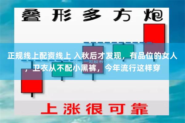 正规线上配资线上 入秋后才发现，有品位的女人，卫衣从不配小黑裤，今年流行这样穿