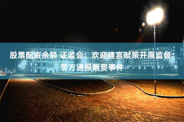 股票配资余额 证监会：欢迎建言献策开展监督；警方通报贩婴事件