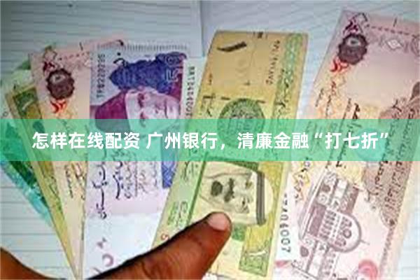 怎样在线配资 广州银行，清廉金融“打七折”