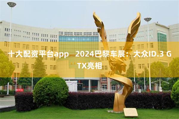 十大配资平台app   2024巴黎车展：大众ID.3 GTX亮相