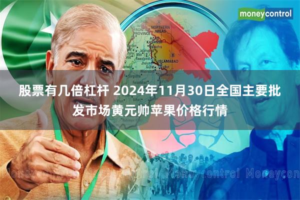 股票有几倍杠杆 2024年11月30日全国主要批发市场黄元帅苹果价格行情