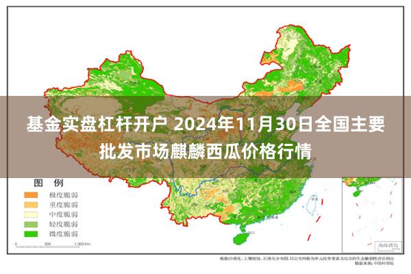 基金实盘杠杆开户 2024年11月30日全国主要批发市场麒麟西瓜价格行情