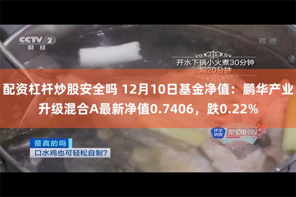 配资杠杆炒股安全吗 12月10日基金净值：鹏华产业升级混合A最新净值0.7406，跌0.22%