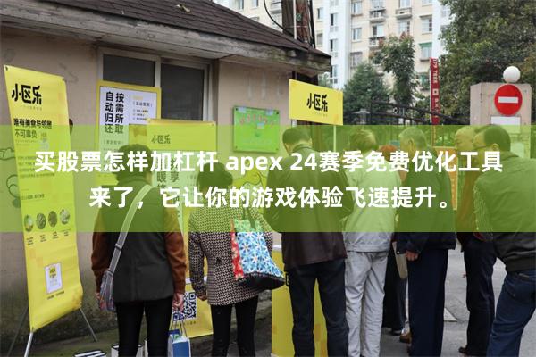 买股票怎样加杠杆 apex 24赛季免费优化工具来了，它让你的游戏体验飞速提升。