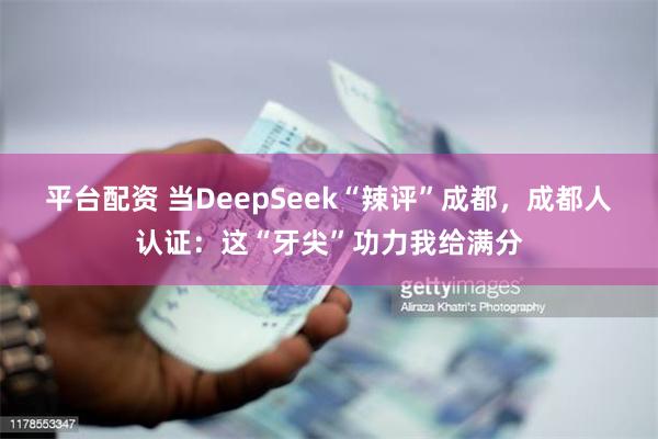 平台配资 当DeepSeek“辣评”成都，成都人认证：这“牙尖”功力我给满分