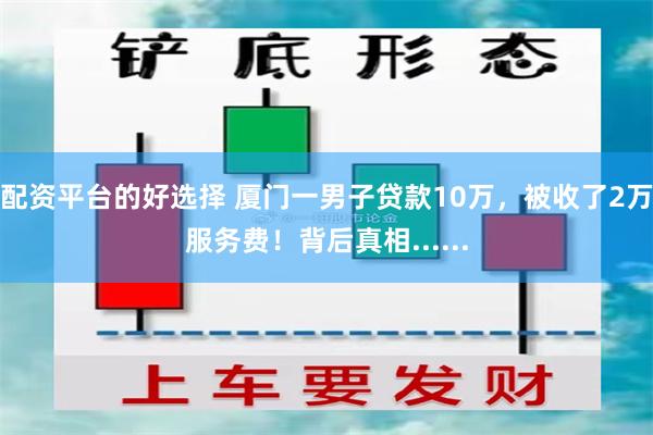 配资平台的好选择 厦门一男子贷款10万，被收了2万服务费！背后真相......