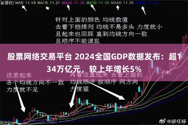 股票网络交易平台 2024全国GDP数据发布：超134万亿元，较上年增长5%