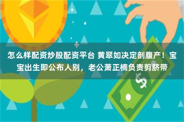 怎么样配资炒股配资平台 黄翠如决定剖腹产！宝宝出生即公布人别，老公萧正楠负责剪脐带